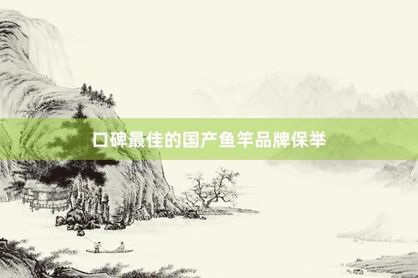 口碑最佳的国产鱼竿品牌保举